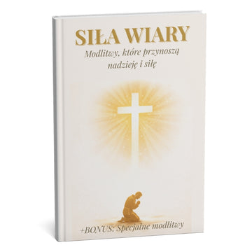 SILA WIARY: Ostateczna kolekcja modlitw o niezłomną siłę i pełny wewnętrzny spokój + BONUS